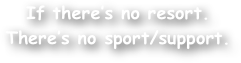 If there‚Äôs no resort.
There‚Äôs no sport/support.