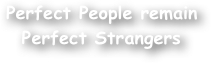 Perfect People remain Perfect Strangers